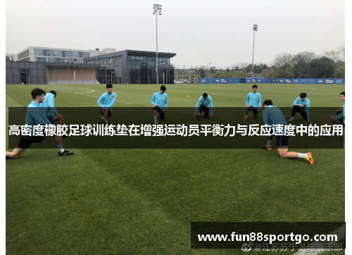 高密度橡胶足球训练垫在增强运动员平衡力与反应速度中的应用